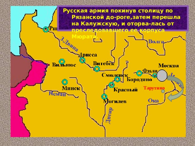 Русская армия покинув столицу по Рязанской до-роге,затем перешла на Калужскую, и оторва-лась от преследовавшего ее корпуса Мюрата. Тарутино 
