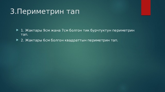 3.Периметрин тап 1. Жактары 9см жана 7см болгон тик бурчтуктун периметрин тап. 2. Жактары 6см болгон квадраттын периметрин тап. 