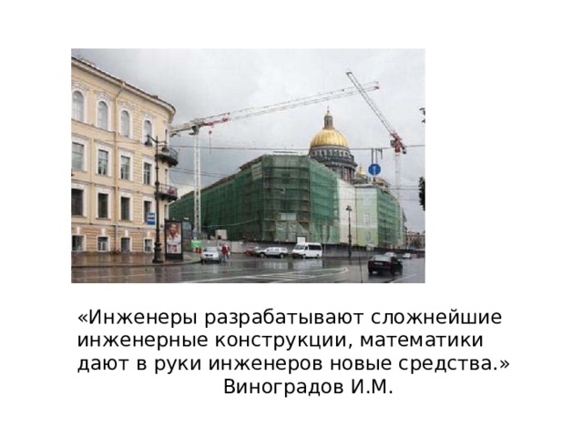 «Инженеры разрабатывают сложнейшие инженерные конструкции, математики дают в руки инженеров новые средства.»      Виноградов И.М. 