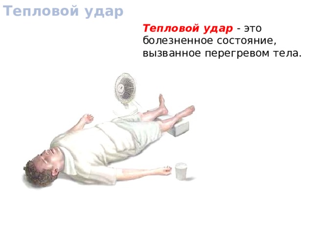 Тепловой удар Тепловой удар - это болезненное состояние, вызванное перегревом тела. 