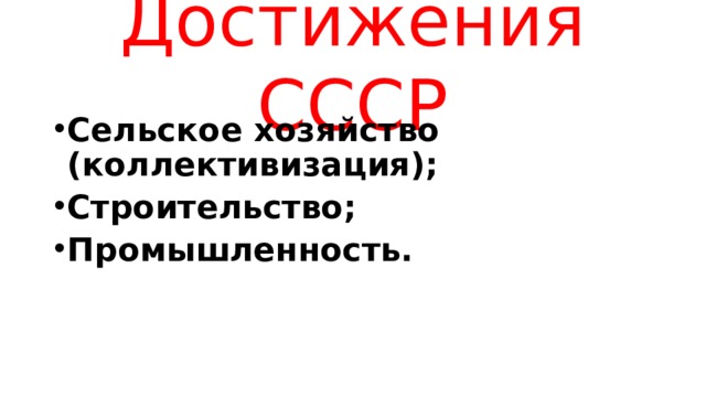 Достижения СССР Сельское хозяйство (коллективизация); Строительство; Промышленность. 