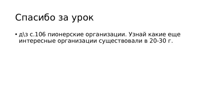 Спасибо за урок д\з с.106 пионерские организации. Узнай какие еще интересные организации существовали в 20-30 г. 
