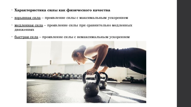Характеристика силы как физического качества взрывная сила  – проявление силы с максимальным ускорением медленная сила  – проявление силы при сравнительно медленных движениях быстрая сила  – проявление силы с немаксимальным ускорением 