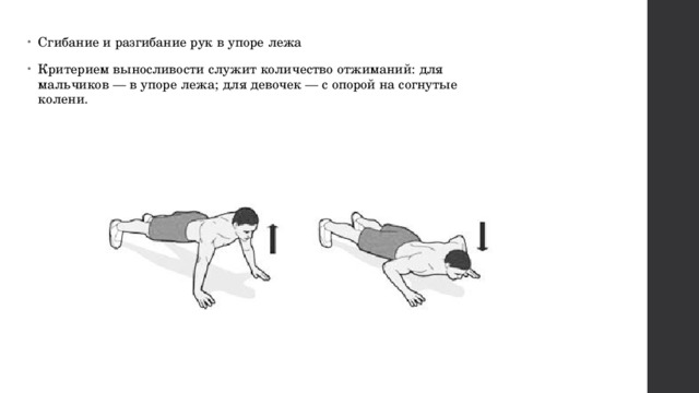 Сгибание и разгибание рук в упоре лежа Критерием выносливости служит количество отжиманий: для мальчиков — в упоре лежа; для девочек — с опорой на согнутые колени. 