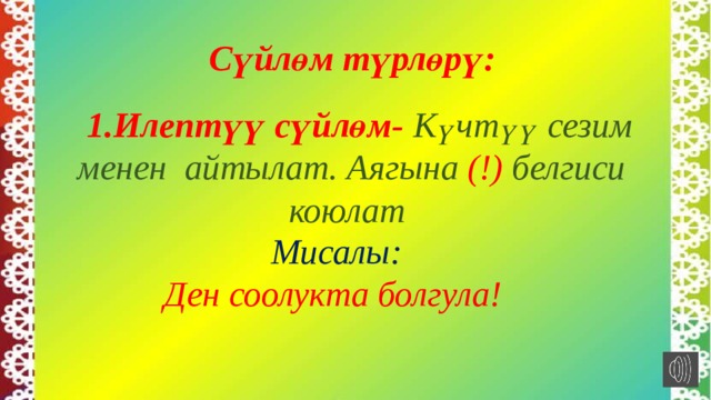  Сүйлөм түрлөрү:    1.Илептүү сүйлөм- Күчтүү сезим менен айтылат. Аягына (!) белгиси коюлат   Мисалы:  Ден соолукта болгула! 