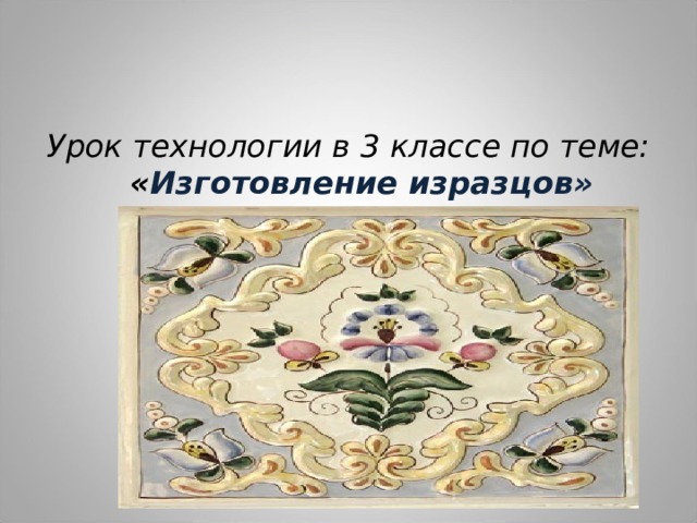 Урок технологии в 3 классе по теме: « Изготовление изразцов»  