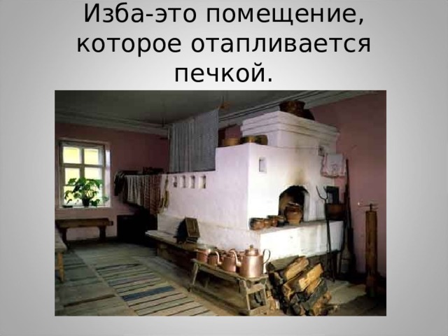 Изба-это помещение, которое отапливается печкой. 