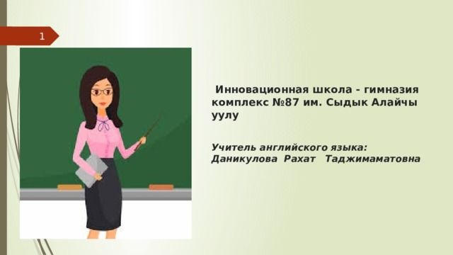   Инновационная школа - гимназия комплекс №87 им. Сыдык Алайчы уулу   Учитель английского языка:  Даникулова Рахат Таджимаматовна 