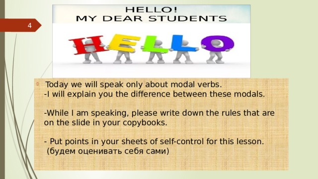    Today we will speak only about modal verbs.  -I will explain you the difference between these modals.    -While I am speaking, please write down the rules that are on the slide in your copybooks.   -   Put points in your sheets of self-control for this lesson.  (будем оценивать себя сами)    