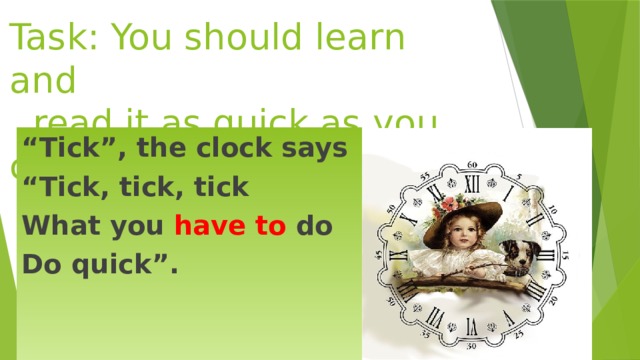 Task: You should learn and  read it as quick as you can.   “ Tick”, the clock says “ Tick, tick, tick What you have to do Do quick”. 