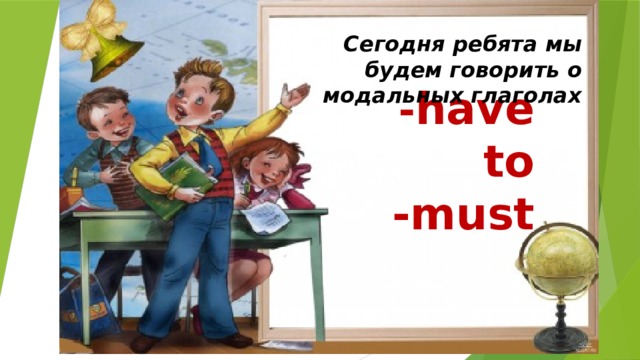 Сегодня ребята мы будем говорить о модальных глаголах - have to  -must    