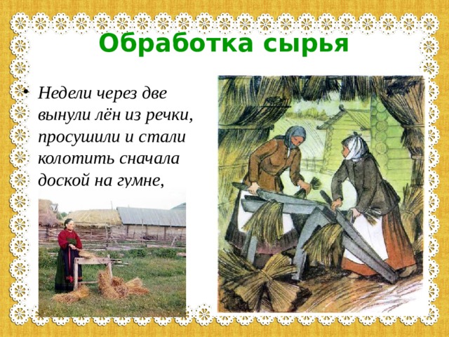 Обработка сырья Недели через две вынули лён из речки, просушили и стали колотить сначала доской на гумне, 