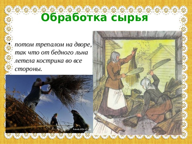Обработка сырья потом трепалом на дворе, так что от бедного льна летела кострика во все стороны.  
