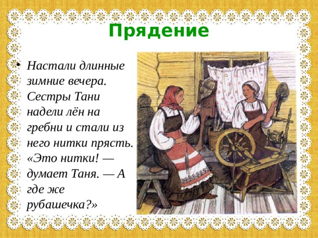 Прядение Настали длинные зимние вечера. Сестры Тани надели лён на гребни и стали из него нитки прясть. «Это нитки! — думает Таня. — А где же рубашечка?» 