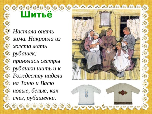 Шитьё Настала опять зима. Накроила из холста мать рубашек; принялись сестры рубашки шить и к Рождеству надели на Таню и Васю новые, белые, как снег, рубашечки.  
