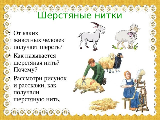 Шерстяные нитки От каких животных человек получает шерсть? Как называется шерстяная нить? Почему? Рассмотри рисунок и расскажи, как получали шерстяную нить. 