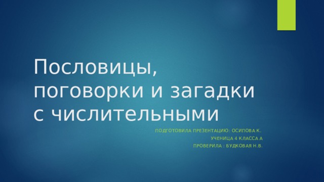 Пословицы, поговорки и загадки с числительными Подготовила презентацию: Осипова К. ученица 4 класса А Проверила : Будковая Н.В. 