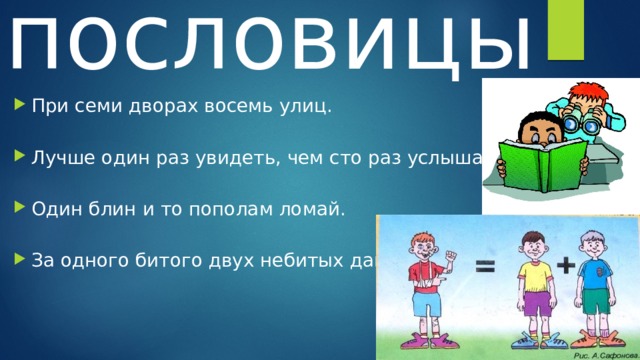 пословицы При семи дворах восемь улиц. Лучше один раз увидеть, чем сто раз услышать. Один блин и то пополам ломай. За одного битого двух небитых дают 