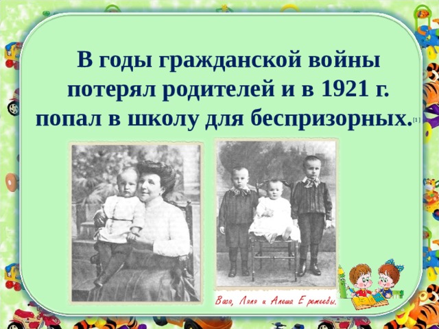 В годы гражданской войны потерял родителей и в 1921 г. попал в школу для беспризорных. [1]  