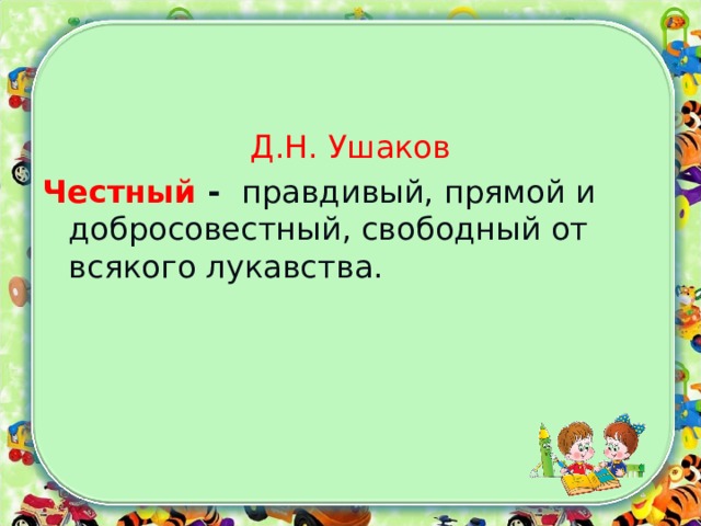 Д.Н. Ушаков Честный  - правдивый, прямой и добросовестный, свободный от всякого лукавства. 