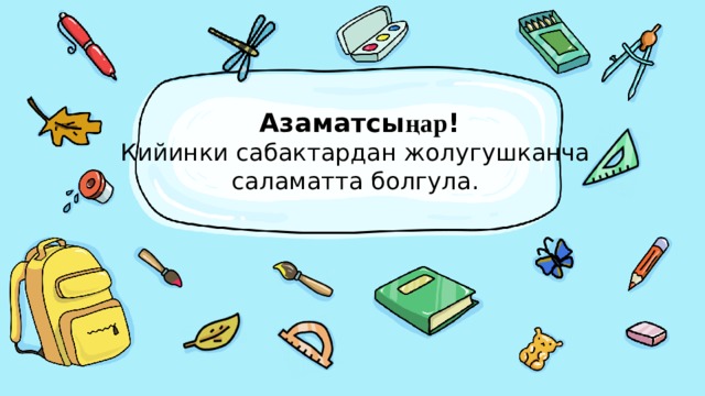 Азаматсы ңар !  Кийинки сабактардан жолугушканча  саламатта болгула. 
