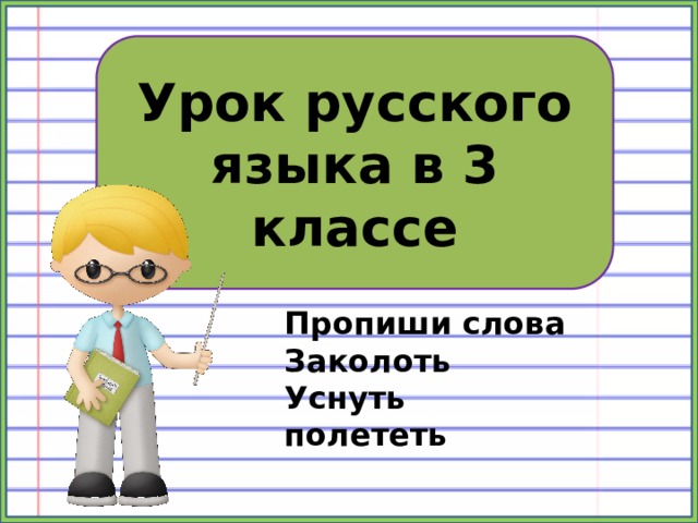 Урок русского языка в 3 классе Пропиши слова Заколоть Уснуть полететь 