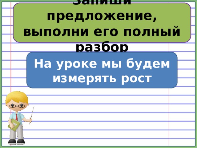 Запиши предложение, выполни его полный разбор На уроке мы будем измерять рост 