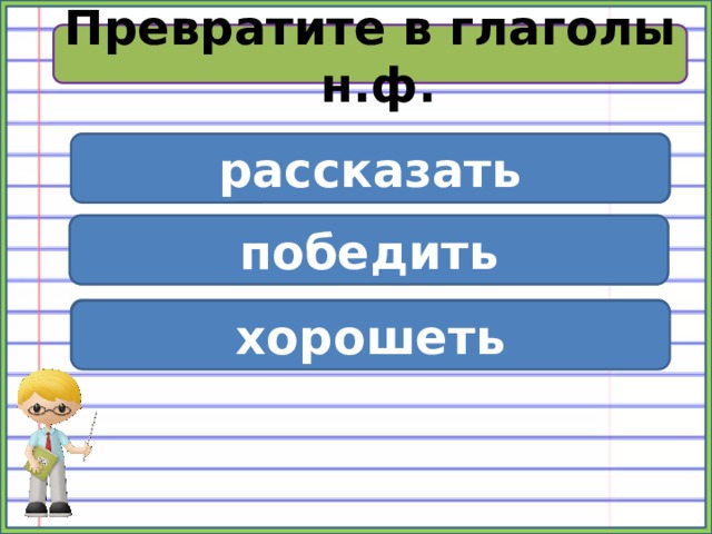 Словарная работа Превратите в глаголы н.ф. рассказ рассказать победа победить хороший хорошеть 
