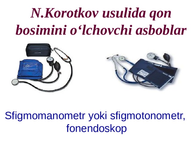 N.Korotkov usulida qon bosimini o‘lchovchi asboblar Sfigmomanometr yoki sfigmotonometr, fonendoskop 