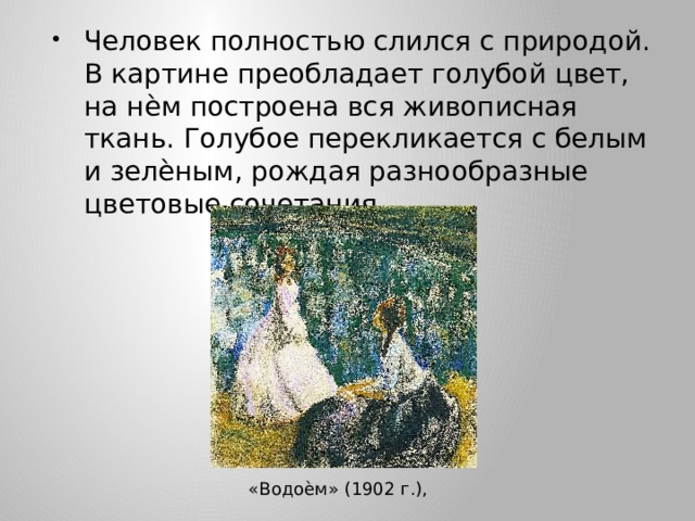 Человек полностью слился с природой. В картине преобладает голубой цвет, на нѐм построена вся живописная ткань. Голубое перекликается с белым и зелѐным, рождая разнообразные цветовые сочетания. «Водоѐм» (1902 г.), 