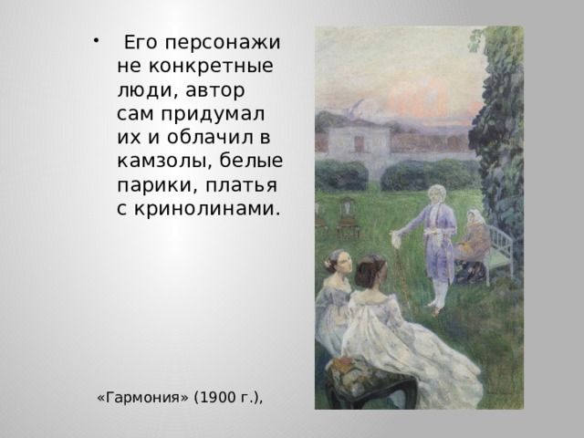  Его персонажи не конкретные люди, автор сам придумал их и облачил в камзолы, белые парики, платья с кринолинами.  «Гармония» (1900 г.), 