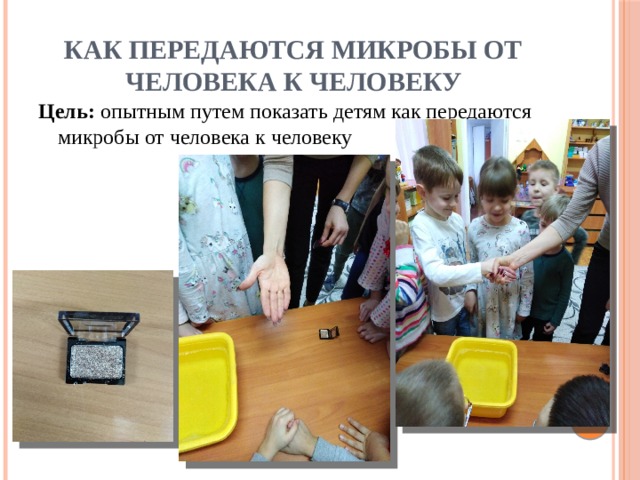 Как передаются микробы от человека к человеку Цель:  опытным путем показать детям как передаются микробы от человека к человеку 