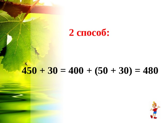 2 способ: 450 + 30 = 400 + (50 + 30) = 48 0  