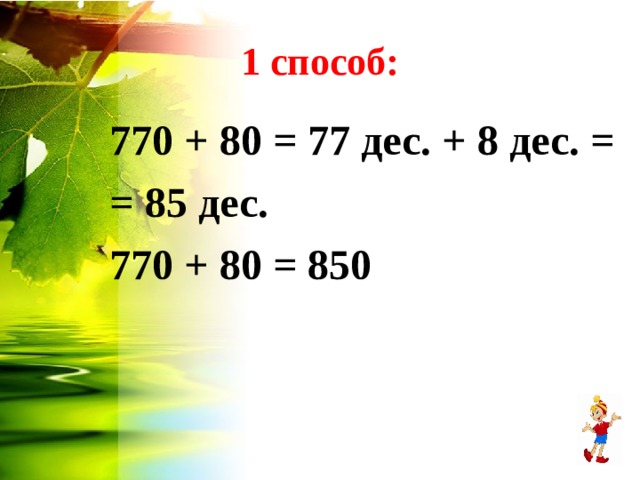 1 способ: 770 + 80 = 77 дес. + 8 дес. = = 85 дес. 770 + 80 = 850 