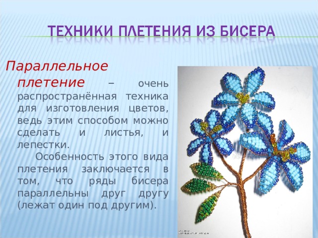 Параллельное плетение – очень распространённая техника для изготовления цветов, ведь этим способом можно сделать и листья, и лепестки.  Особенность этого вида плетения заключается в том, что ряды бисера параллельны друг другу (лежат один под другим). 