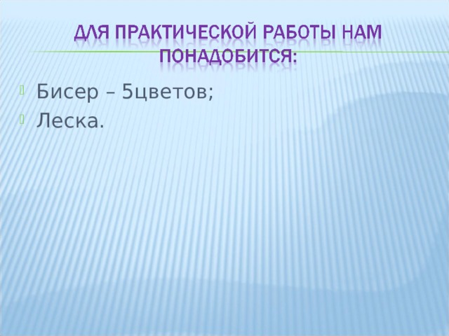 Бисер – 5цветов; Леска.  