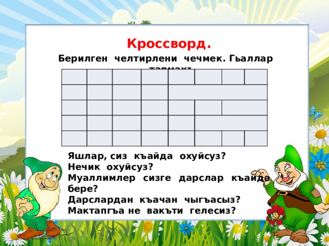  Кроссворд. Берилген челтирлени чечмек. Гьаллар тапмакъ . Яшлар, сиз къайда охуйсуз? Нечик охуйсуз? Муаллимлер сизге дарслар къайда бере? Дарслардан къачан чыгъасыз? Мактапгъа не вакъти гелесиз? 