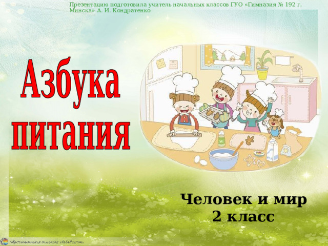 Презентацию подготовила учитель начальных классов ГУО «Гимназия № 192 г. Минска» А. И. Кондратенко Человек и мир 2 класс 