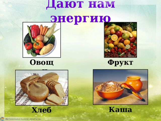 Дают нам энергию Овощи Фрукты Каша Хлеб 