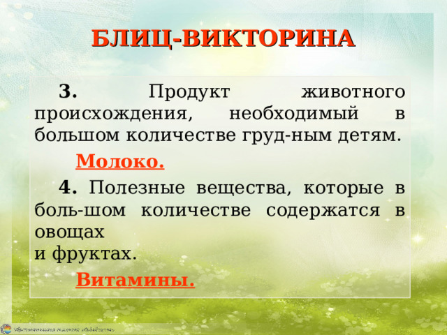 БЛИЦ-ВИКТОРИНА 3. Продукт животного происхождения, необходимый в большом количестве груд-ным детям.     Молоко. 4. Полезные вещества, которые в боль-шом количестве содержатся в овощах  и фруктах.     Витамины. 