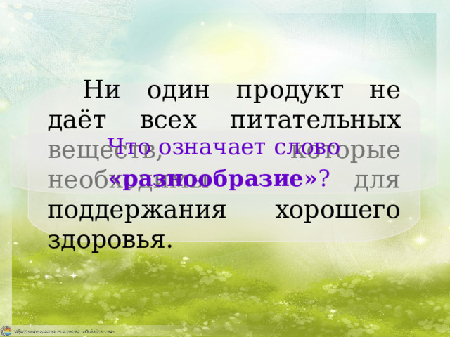 Ни один продукт не даёт всех питательных веществ, которые необходимы для поддержания хорошего здоровья. Что означает слово «разнообразие» ?  