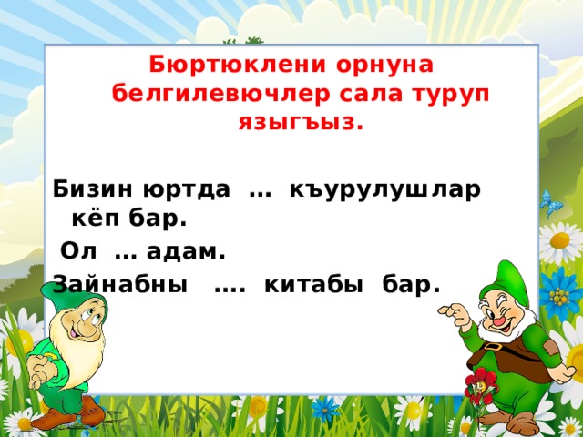 Бюртюклени орнуна белгилевючлер сала туруп языгъыз.  Бизин юртда … къурулушлар кёп бар.  Ол … адам. Зайнабны …. китабы бар. 