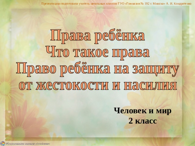 Презентацию подготовила учитель начальных классов ГУО «Гимназия № 192 г. Минска» А. И. Кондратенко Человек и мир 2 класс 
