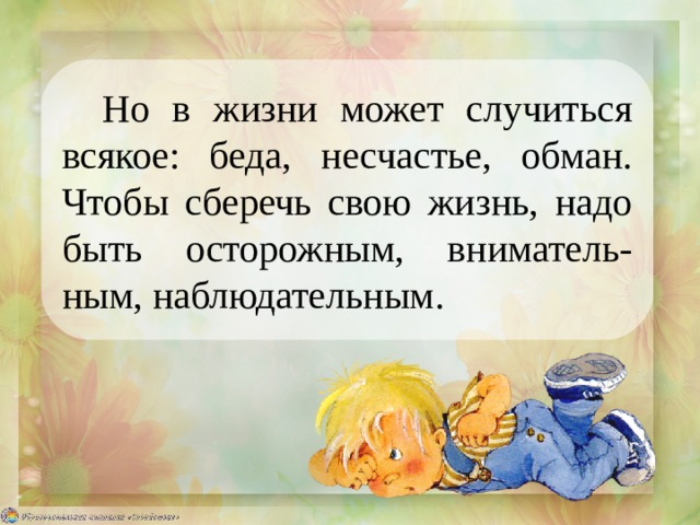 Но в жизни может случиться всякое: беда, несчастье, обман. Чтобы сберечь свою жизнь, надо быть осторожным, вниматель-ным, наблюдательным. 