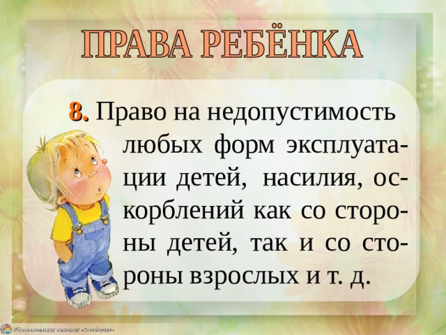  8. Право на недопустимость   любых форм эксплуата-   ции детей,  насилия, ос-   корблений как со сторо-   ны детей, так и со сто-   роны взрослых и т. д. 