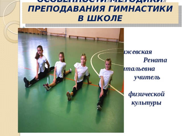 Особенности методики преподавания гимнастики в школе  Чижевская Рената Витальевна учитель физической культуры  