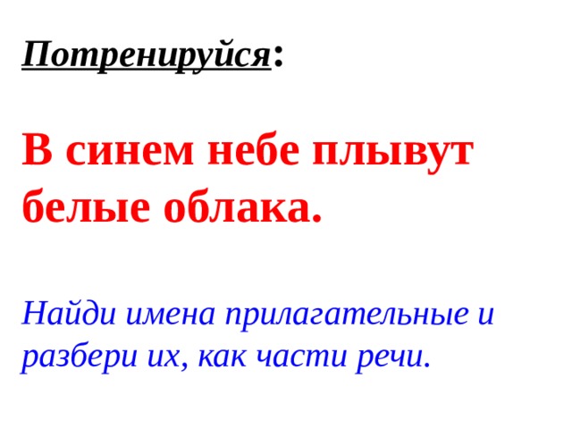 Потренируйся :   В синем небе плывут белые облака.   Найди имена прилагательные и разбери их, как части речи.   