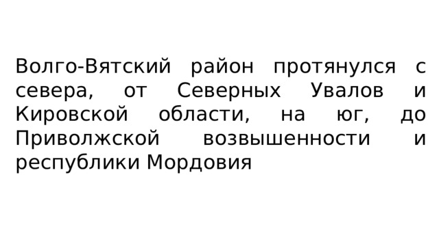 Волго-Вятский район протянулся с севера, от Северных Увалов и Кировской области, на юг, до Приволжской возвышенности и республики Мордовия 