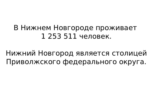 В Нижнем Новгороде проживает 1 253 511 человек. Нижний Новгород является столицей Приволжского федерального округа. 