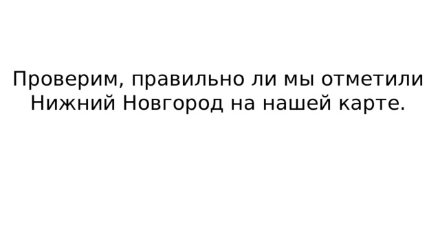 Проверим, правильно ли мы отметили Нижний Новгород на нашей карте. 
